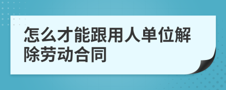 怎么才能跟用人单位解除劳动合同