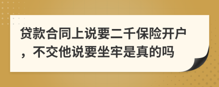 贷款合同上说要二千保险开户，不交他说要坐牢是真的吗