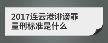 2017连云港诽谤罪量刑标准是什么