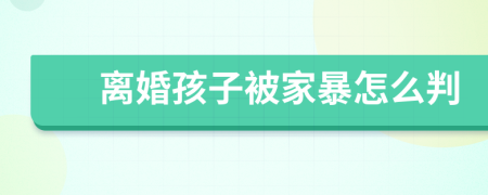 离婚孩子被家暴怎么判