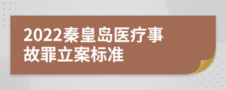 2022秦皇岛医疗事故罪立案标准