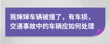 我婶婶车辆被撞了，有车损，交通事故中的车辆应如何处理