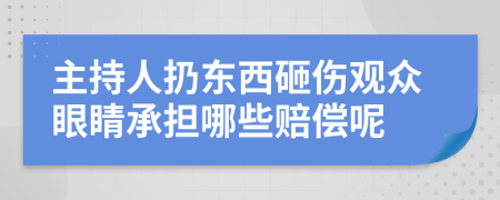 主持人扔东西砸伤观众眼睛承担哪些赔偿呢