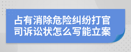 占有消除危险纠纷打官司诉讼状怎么写能立案