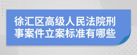 徐汇区高级人民法院刑事案件立案标准有哪些