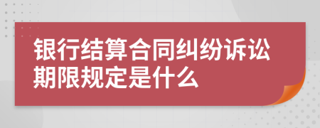 银行结算合同纠纷诉讼期限规定是什么