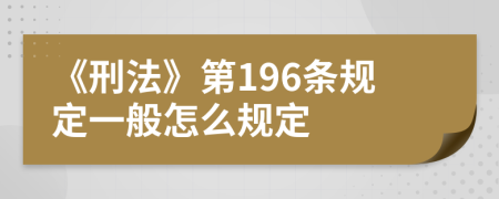 《刑法》第196条规定一般怎么规定