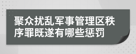 聚众扰乱军事管理区秩序罪既遂有哪些惩罚