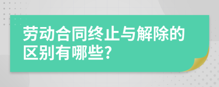 劳动合同终止与解除的区别有哪些?