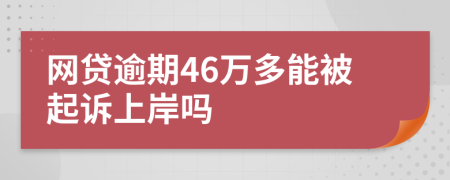 网贷逾期46万多能被起诉上岸吗