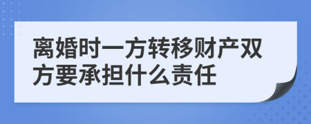 离婚时一方转移财产双方要承担什么责任