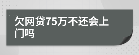 欠网贷75万不还会上门吗