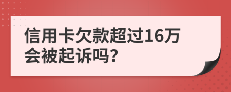 信用卡欠款超过16万会被起诉吗？