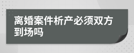 离婚案件析产必须双方到场吗