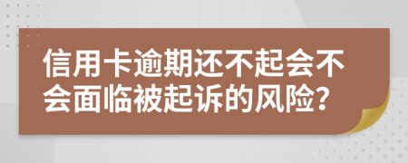 信用卡逾期还不起会不会面临被起诉的风险？