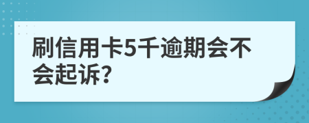 刷信用卡5千逾期会不会起诉？