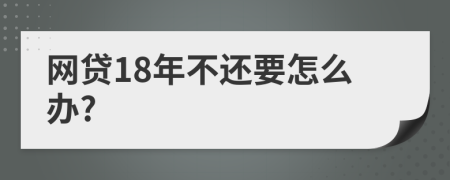 网贷18年不还要怎么办?