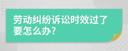 劳动纠纷诉讼时效过了要怎么办?