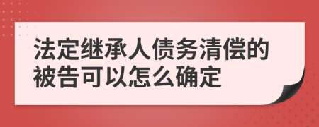 法定继承人债务清偿的被告可以怎么确定