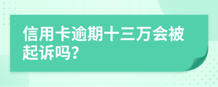 信用卡逾期十三万会被起诉吗？