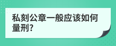 私刻公章一般应该如何量刑?