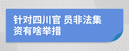 针对四川官 员非法集资有啥举措