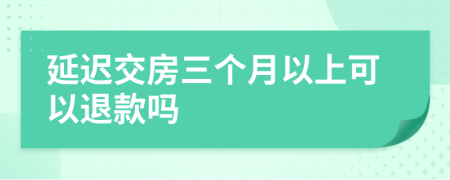 延迟交房三个月以上可以退款吗