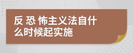 反 恐 怖主义法自什么时候起实施