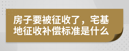 房子要被征收了，宅基地征收补偿标准是什么