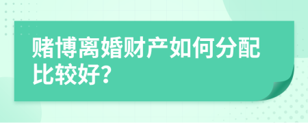 赌博离婚财产如何分配比较好？