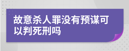 故意杀人罪没有预谋可以判死刑吗