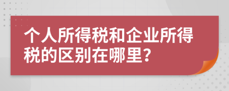 个人所得税和企业所得税的区别在哪里？