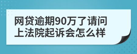 网贷逾期90万了请问上法院起诉会怎么样