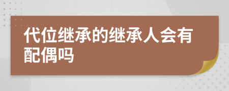 代位继承的继承人会有配偶吗