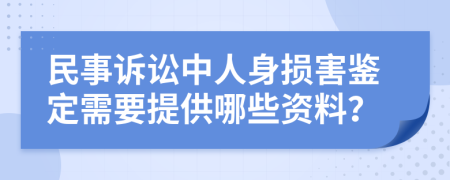 民事诉讼中人身损害鉴定需要提供哪些资料？