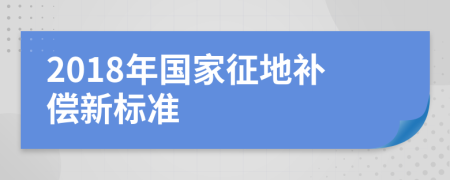 2018年国家征地补偿新标准