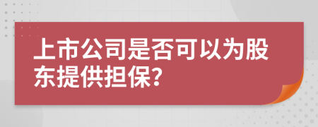 上市公司是否可以为股东提供担保？