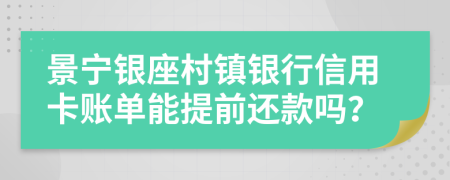 景宁银座村镇银行信用卡账单能提前还款吗？