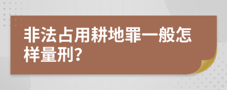 非法占用耕地罪一般怎样量刑？