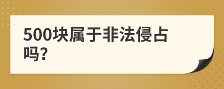 500块属于非法侵占吗？