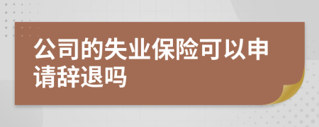 公司的失业保险可以申请辞退吗