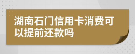 湖南石门信用卡消费可以提前还款吗