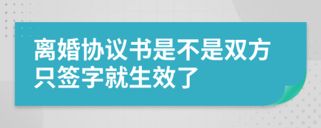 离婚协议书是不是双方只签字就生效了