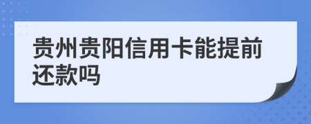 贵州贵阳信用卡能提前还款吗