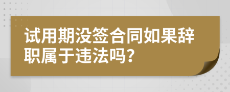 试用期没签合同如果辞职属于违法吗？