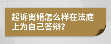 起诉离婚怎么样在法庭上为自己答辩？