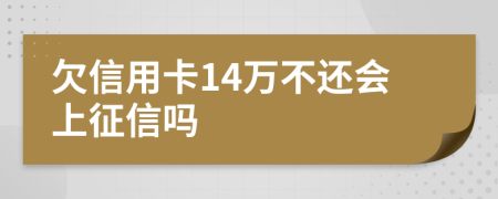 欠信用卡14万不还会上征信吗