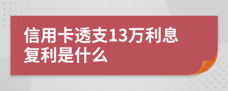 信用卡透支13万利息复利是什么