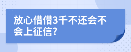 放心借借3千不还会不会上征信?