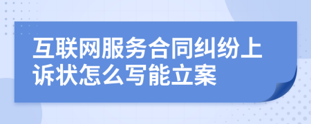 互联网服务合同纠纷上诉状怎么写能立案